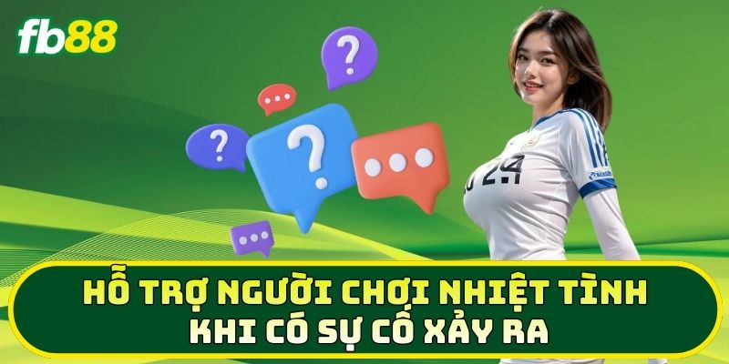 Hỗ trợ người chơi nhiệt tình khi có sự cố xảy ra 
