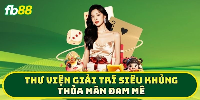 Thư viện giải trí siêu khủng thỏa mãn đam mê