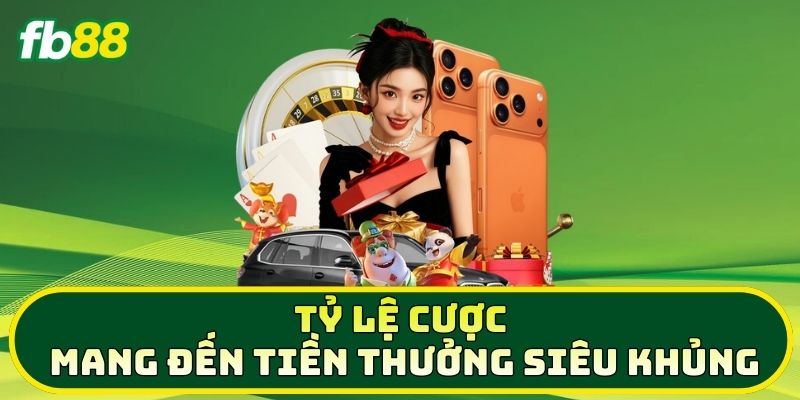 Tỷ lệ cược mang đến tiền thưởng siêu khủng
