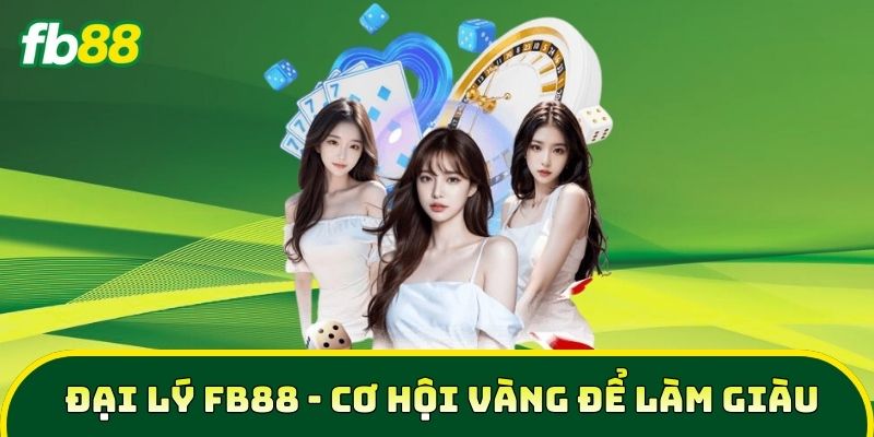 Đại Lý FB88 - Cơ hội vàng để làm giàu