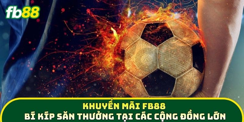 Khuyến Mãi FB88 - Bí kíp săn thưởng tại các cộng đồng lớn