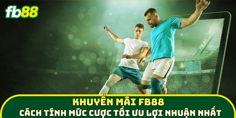 Khuyến Mãi FB88 - Cách tính mức cược tối ưu lợi nhật nhất