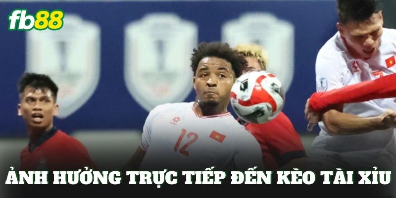 Ảnh hưởng trực tiếp đến kèo tài xỉu