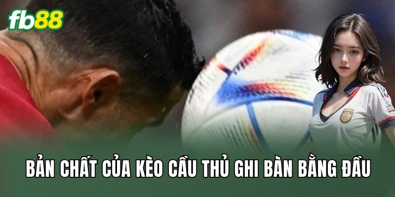 Kèo Cầu Thủ Ghi Bàn Bằng Đầu: Cách Bắt Kèo Đỉnh Cao 1 Bản chất của kèo cầu thủ ghi bàn bằng đầu