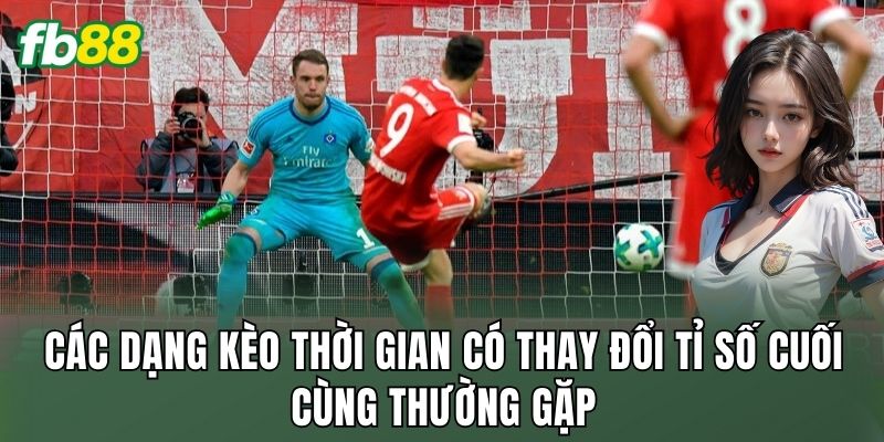 Các dạng kèo thời gian có thay đổi tỉ số cuối cùng thường gặp