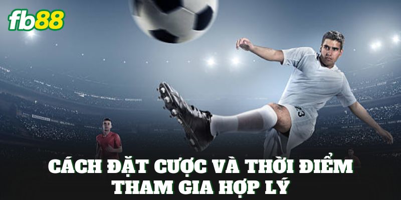 Cách đặt cược và thời điểm tham gia hợp lý
