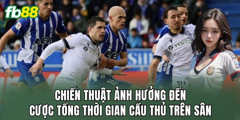 Chiến thuật ảnh hưởng đến cược tổng thời gian cầu thủ trên sân