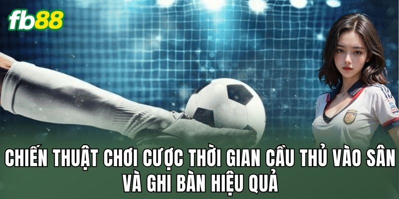 Cược Thời Gian Cầu Thủ Vào Sân Và Ghi Bàn Là Đỉnh Nóc 3 Chiến thuật chơi cược thời gian cầu thủ vào sân và ghi bàn hiệu quả