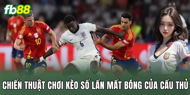 Chiến thuật chơi kèo số lần mất bóng của cầu thủ