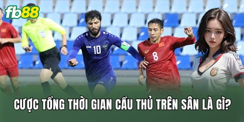 Cược tổng thời gian cầu thủ trên sân là gì?