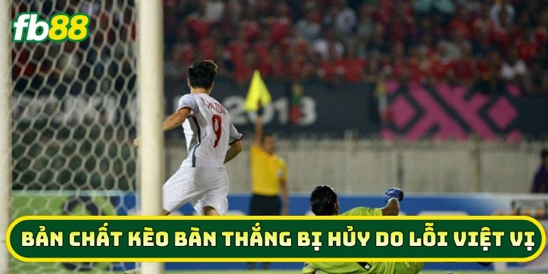 Bản chất Kèo Bàn Thắng Bị Hủy Do Lỗi Việt Vị