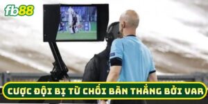 Cược Đội Bị Từ Chối Bàn Thắng Bởi VAR là gì? 