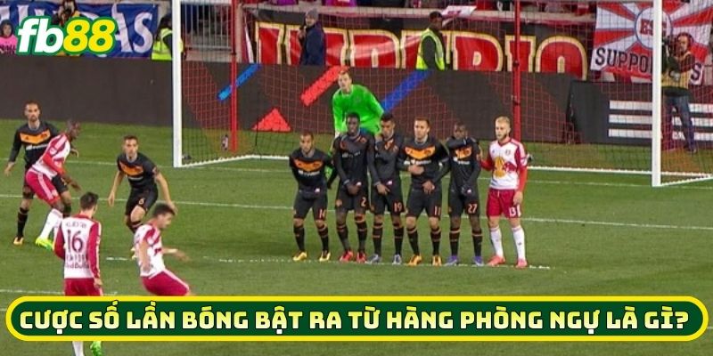 Giải Mã Cược Số Lần Bóng Bật Ra Từ Hàng Phòng Ngự Thắng Lớn 1 Cược Số Lần Bóng Bật Ra Từ Hàng Phòng Ngự là gì?