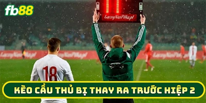 Kèo Cầu Thủ Bị Thay Ra Trước Hiệp 2 là gì? 