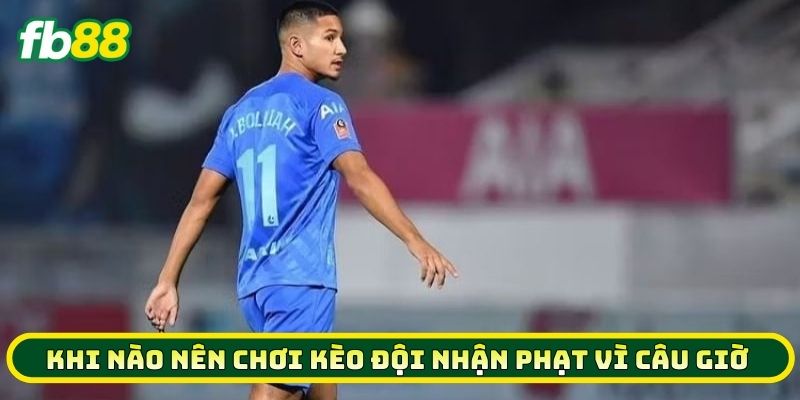 Khi nào nên chơi Kèo Đội Nhận Phạt Vì Câu Giờ