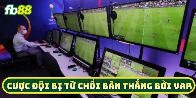 Khi nào nên tham gia Cược Đội Bị Từ Chối Bàn Thắng Bởi VAR