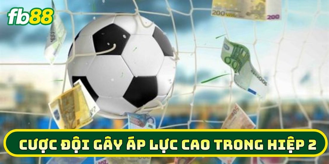 Cược Đội Gây Áp Lực Cao Trong Hiệp 2 - Mẹo Hay Thắng Lớn 2 Khi nào nên tham gia Cược Đội Gây Áp Lực Cao Trong Hiệp 2