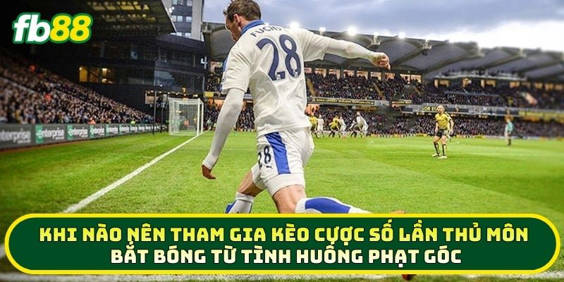 Cược Số Lần Thủ Môn Bắt Bóng Từ Tình Huống Phạt Góc Chắc Thắng 2 Khi nào nên tham gia Cược Số Lần Thủ Môn Bắt Bóng Từ Tình Huống Phạt Góc