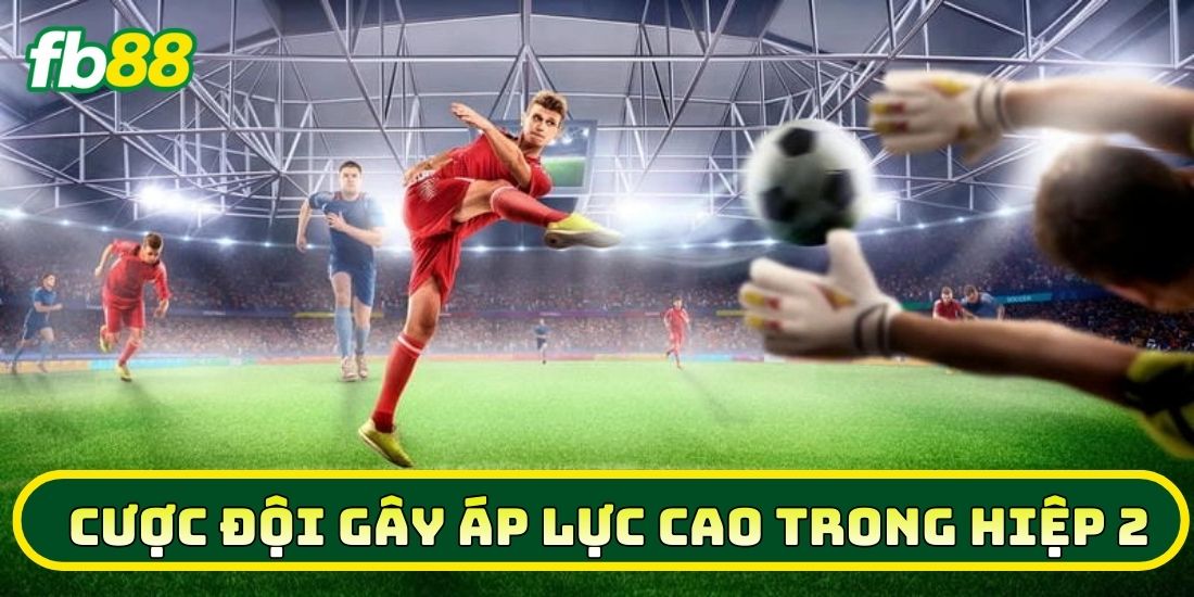 Cược Đội Gây Áp Lực Cao Trong Hiệp 2 - Mẹo Hay Thắng Lớn 3 Lời khuyên khi soi kèo Cược Đội Gây Áp Lực Cao Trong Hiệp 2