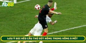 Lưu ý soi Kèo Cầu Thủ Sút Hỏng Trong Vòng 5 Mét