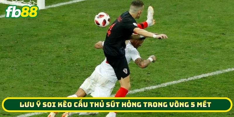 Lưu ý soi Kèo Cầu Thủ Sút Hỏng Trong Vòng 5 Mét