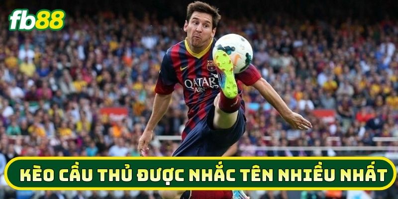 Mẹo tham gia Kèo Cầu Thủ Được Nhắc Tên Nhiều Nhất