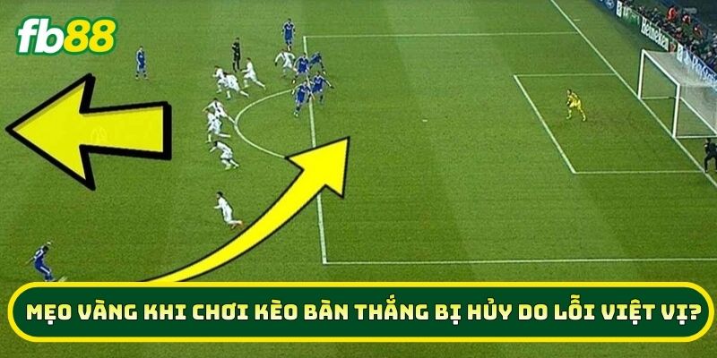 Mẹo vàng khi chơi Kèo Bàn Thắng Bị Hủy Do Lỗi Việt Vị