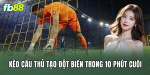 Kèo Cầu Thủ Tạo Đột Biến Trong 10 Phút Cuối