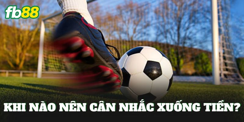 Khi nào nên cân nhắc xuống tiền?