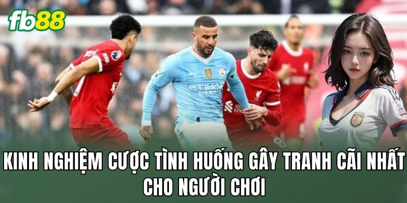 Kinh nghiệm cược tình huống gây tranh cãi nhất cho người chơi