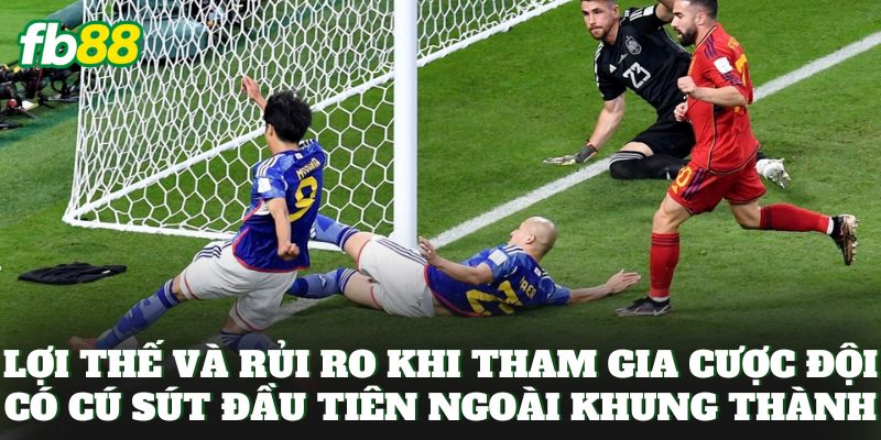 Lợi thế và rủi ro khi tham gia cược đội có cú sút đầu tiên ngoài khung thành