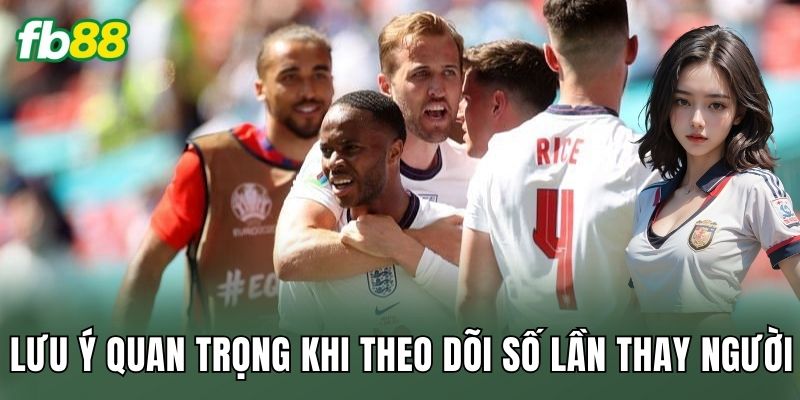 Lưu ý quan trọng khi theo dõi số lần thay người
