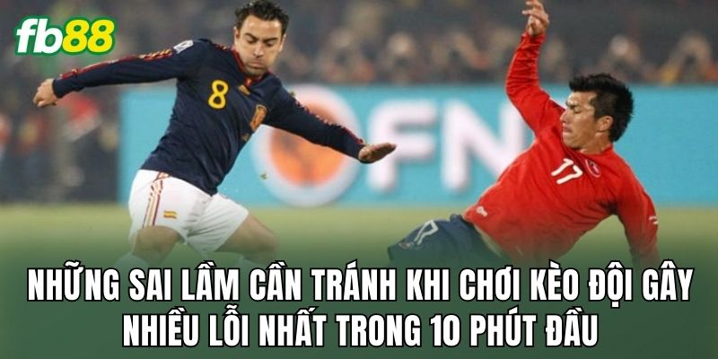 Kèo Đội Gây Nhiều Lỗi Nhất Trong 10 Phút Đầu Hấp Dẫn 3 Những sai lầm cần tránh khi chơi kèo đội gây nhiều lỗi nhất trong 10 phút đầu