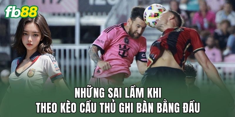Kèo Cầu Thủ Ghi Bàn Bằng Đầu: Cách Bắt Kèo Đỉnh Cao 3 Những sai lầm khi theo kèo cầu thủ ghi bàn bằng đầu