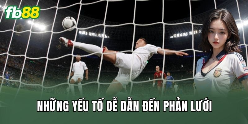 Những yếu tố dễ dẫn đến phản lưới