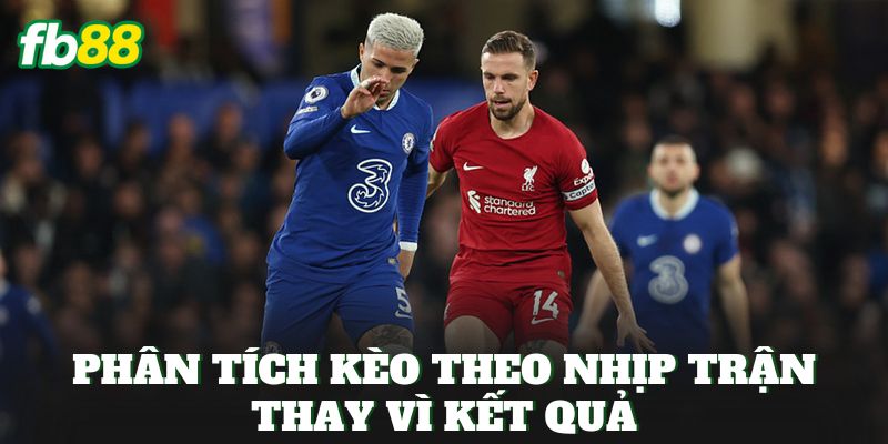 Phân tích kèo theo nhịp trận thay vì kết quả