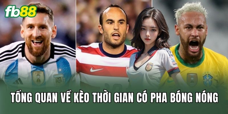 Tổng quan về kèo thời gian có pha bóng nóng
