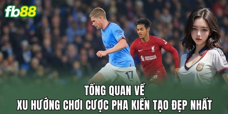 Tổng quan về xu hướng chơi cược pha kiến tạo đẹp nhất
