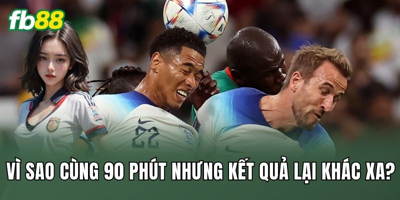 Vì sao cùng 90 phút nhưng kết quả lại khác xa?