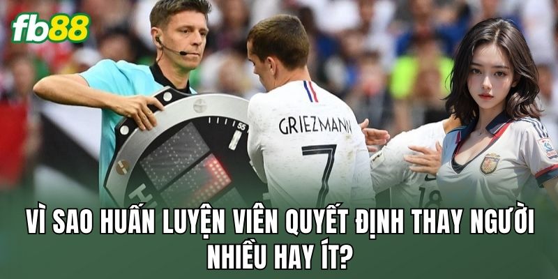 Vì sao huấn luyện viên quyết định thay người nhiều hay ít?
